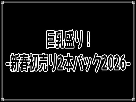 【エロ漫画】巨乳盛り！-新春初売り2本パック2026-