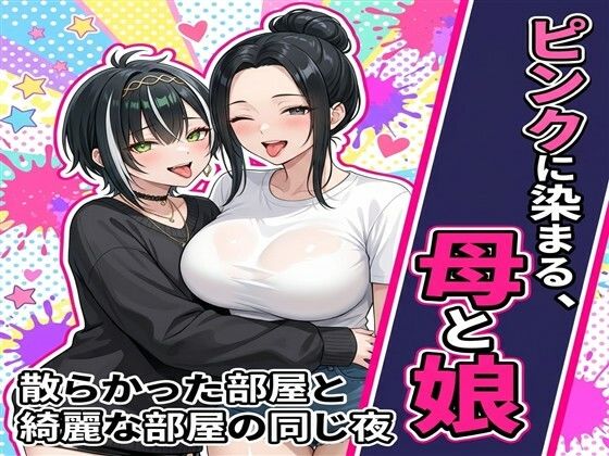 【エロ漫画】ピンクに染まる、母と娘〜散らかった部屋と綺麗な部屋の同じ夜〜