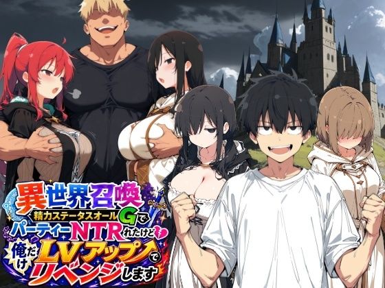 【エロ漫画】異世界召喚 精力ステータスオールGでパーティーNTRれたけど俺だけLVアップでリベンジします