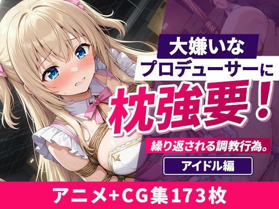 【エロ漫画】大嫌いなプロデューサーに枕強要！繰り返される調教行為。 アイドル編